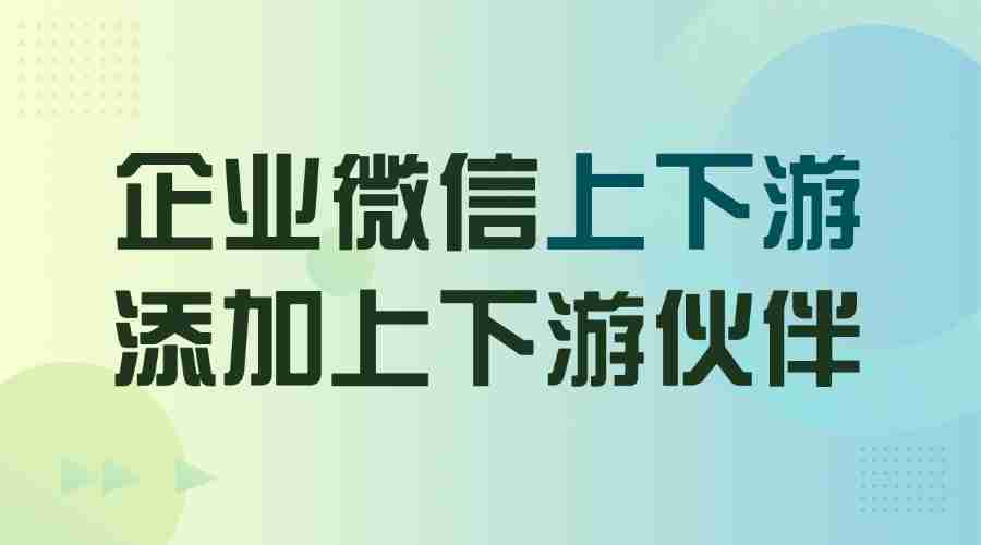 企微上下游功能是干什么的？怎样添加上下游企业？