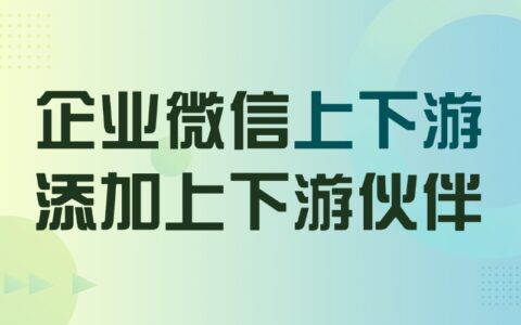 企微上下游功能是干什么的？怎样添加上下游企业？