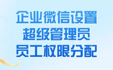 企微超级管理员怎么设置？可以限制特定员工的企微权限吗？