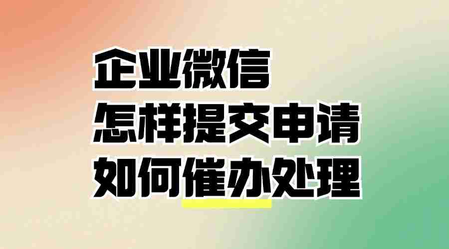 企业微信申请在哪里提交？怎样催办自己的申请？