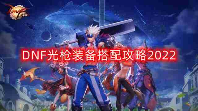 DNF光枪装备怎么搭配-光枪装备搭配攻略2022