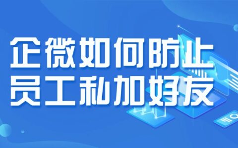 企业微信客户群有员工私加好友怎么办？怎么避免群聊中出现违规行为？