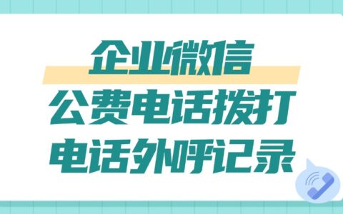 企业微信怎么拨打公费电话？如何规范员工的乱打电话行为？