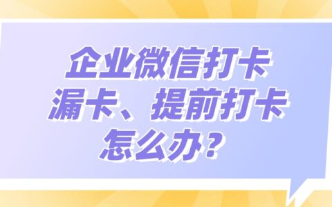 企业微信提前打卡、忘记打卡了怎么办？管理员怎么处理补卡申请？