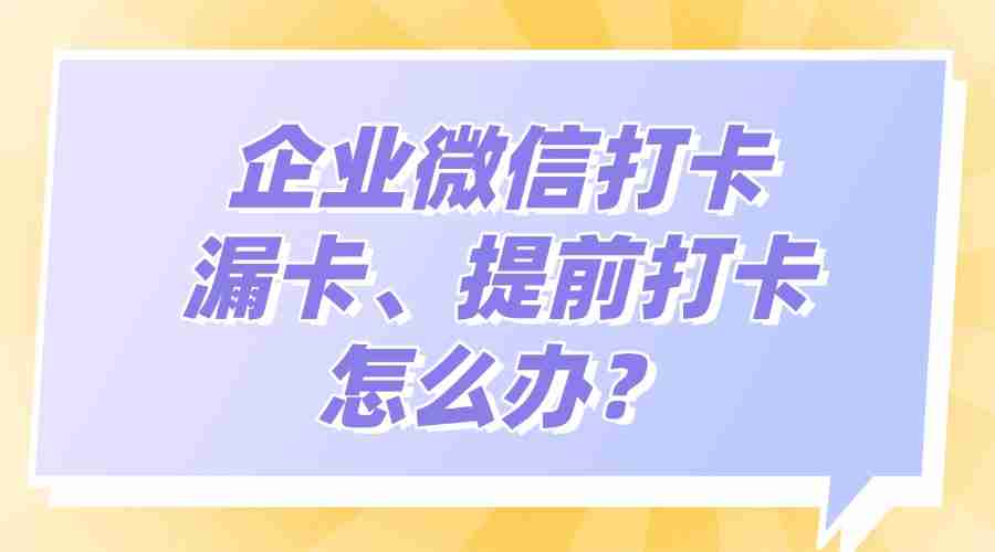 企业微信提前打卡、忘记打卡了怎么办？管理员怎么处理补卡申请？