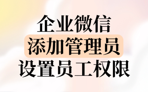 企业微信怎样添加管理员？员工权限在哪里设置？