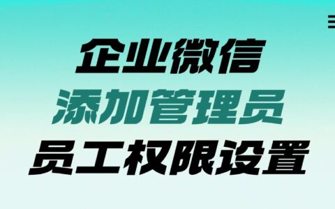 企业微信在哪里设置管理员？怎么给员工添加权限？