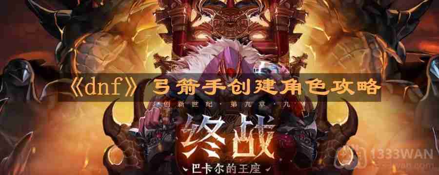 dnf弓箭手怎么创建角色-弓箭手创建角色攻略