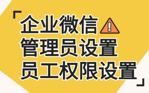 企业微信管理员怎么设？员工权限怎么给？