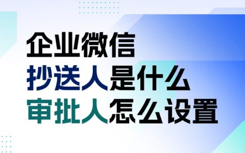 企微抄送人和审批人是什么？企微怎么设置默认审批人？
