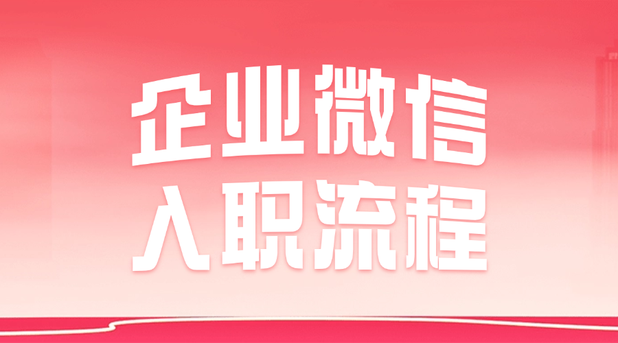 怎样在企微中申请入职？企业微信的入职流程是什么？