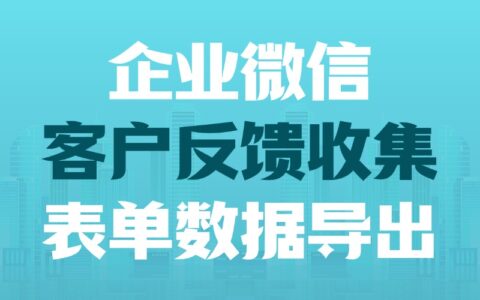 企业微信怎么快速收集客户反馈？如何查看和导出收集的数据？