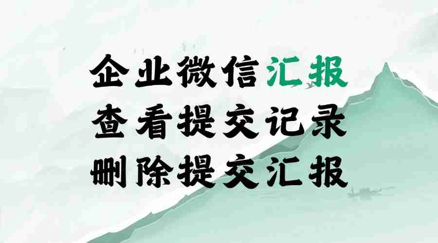 企业微信怎么看汇报记录？能删除提交的汇报吗？