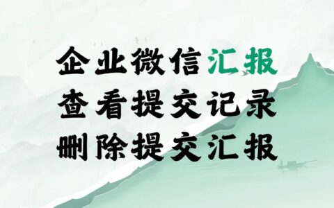 企业微信怎么看汇报记录？能删除提交的汇报吗？