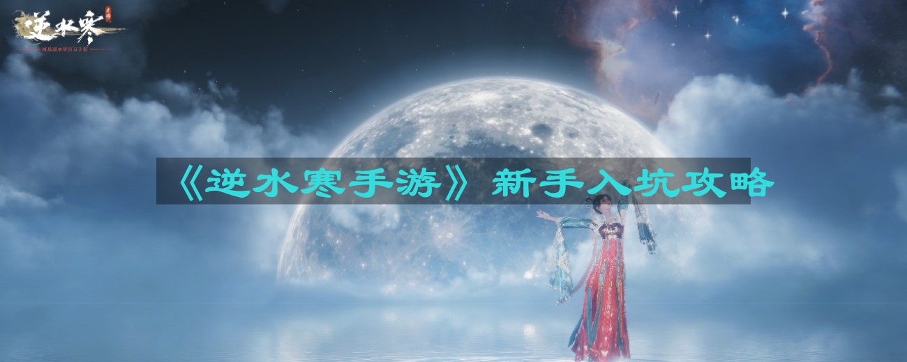 逆水寒手游新手入坑怎么玩-新手入坑攻略
