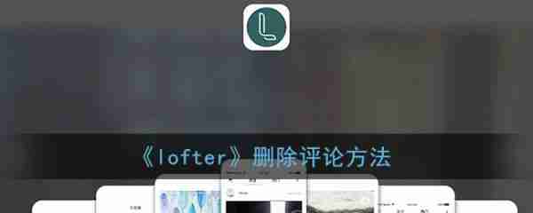 老福特怎么删评论 lofter删除评论方法