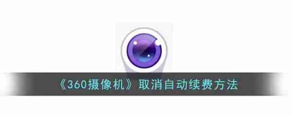 相机360如何取消订阅 360摄像机取消自动续费方法
