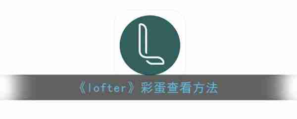 lofter怎么看彩蛋 lofter彩蛋查看方法