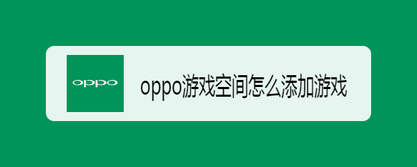 oppo游戏空间怎么添加游戏 oppo游戏空间怎么添加游戏