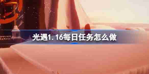 光遇1.16每日任务怎么做-光遇1月16日每日任务做法攻略