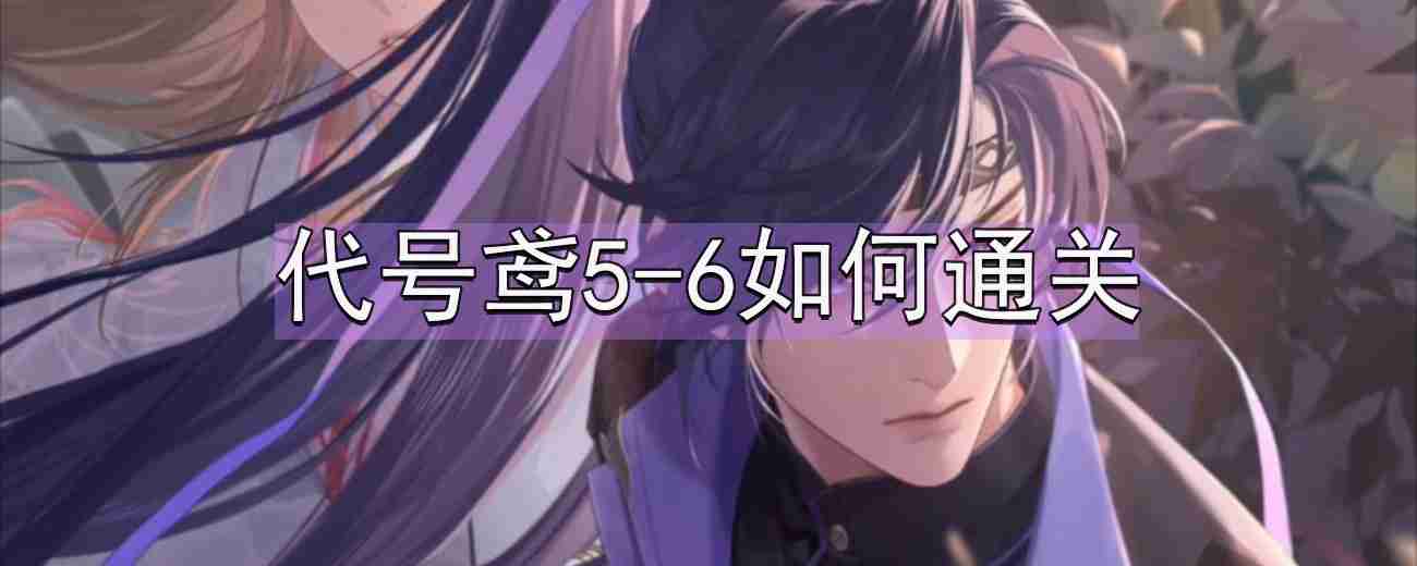 代号鸢5-6如何通关-5-6通关攻略