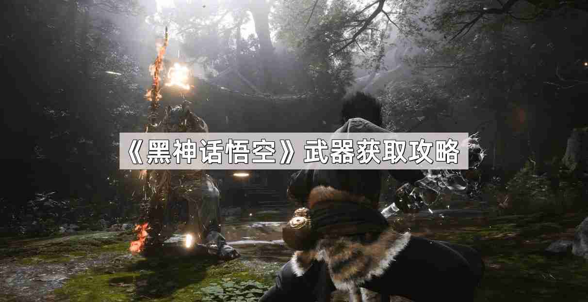 黑神话悟空武器怎么获取-武器获取攻略