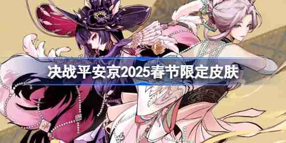 决战平安京2025春节限定皮肤有哪些-决战平安京2025春节限定皮肤一览