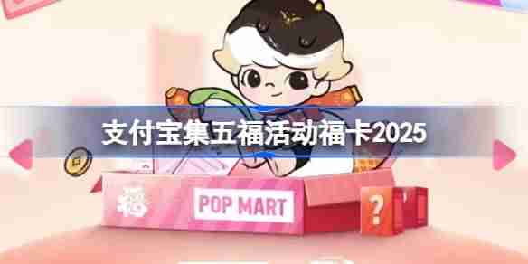 支付宝集五福活动2025攻略-支付宝集五福活动福卡怎么获得