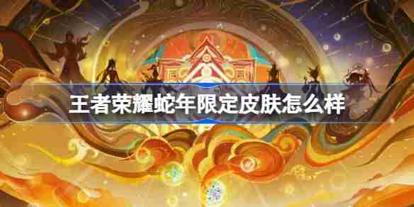 王者荣耀蛇年限定皮肤怎么样-蛇年限定愿照九天系列皮肤介绍