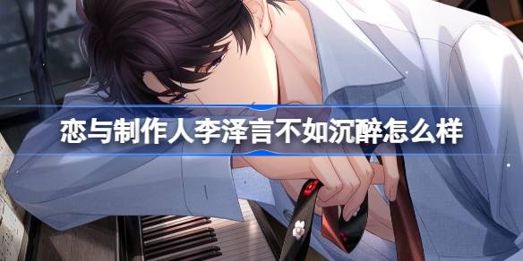 恋与制作人李泽言不如沉醉怎么样-李泽言不如沉醉羁绊介绍