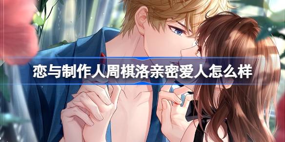 恋与制作人周棋洛亲密爱人怎么样-周棋洛亲密爱人羁绊介绍