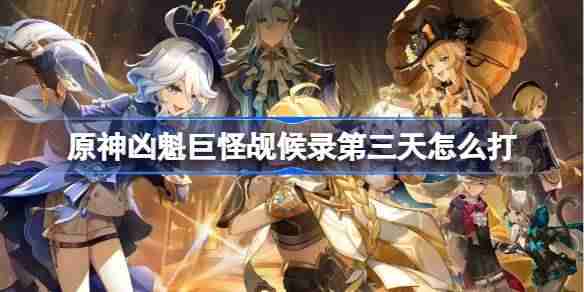原神凶魁巨怪觇候录怎么打-原神凶魁巨怪觇候录第三天攻略