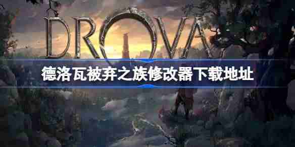 德洛瓦被弃之族修改器下载地址-德洛瓦被弃之族修改器在哪下载