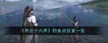 燕云十六声钓鱼点位置在哪里-燕云十六声如何找到钓鱼地点