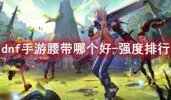 dnf手游腰带哪个好-强度排行