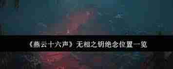 燕云十六声无相之钥绝念获取位置在哪-燕云十六声如何找到无相之钥绝念