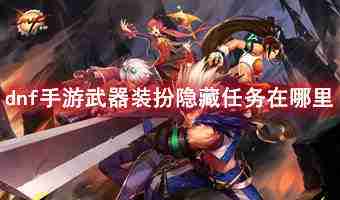 dnf手游武器装扮隐藏任务在哪里