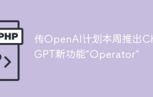 传OpenAI计划本周推出ChatGPT新功能“Operator”