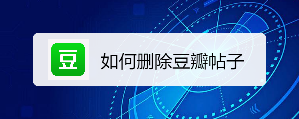 豆瓣app如何删除自己的帖子 如何删除豆瓣帖子