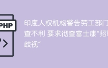 印度人权机构警告劳工部门调查不利 要求彻查富士康“招聘歧视”