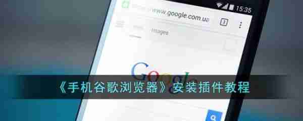 谷歌浏览器手机版怎么装插件 手机谷歌浏览器安装插件教程