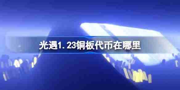光遇1.23铜板代币在哪里-光遇1月23日春节代币收集攻略