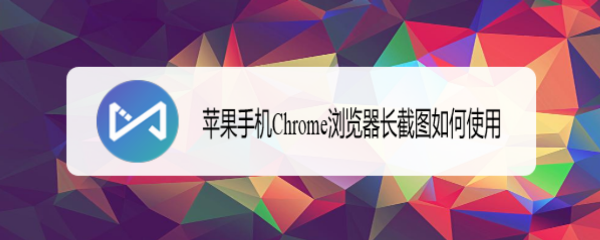 google浏览器如何截屏 苹果手机Chrome浏览器长截图如何使用
