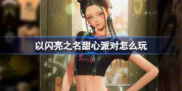 以闪亮之名甜心派对怎么玩-以闪亮之名魔力甜心套装活动介绍