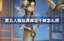 第五人格玩具商花千树怎么样-玩具商花千树元宵节稀世时装介绍