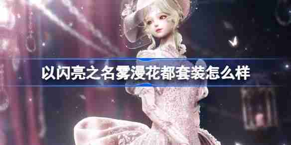 以闪亮之名雾漫花都套装怎么样-以闪亮之名恣意追光活动介绍