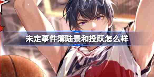 未定事件簿陆景和投跃怎么样-陆景和投跃思绪介绍