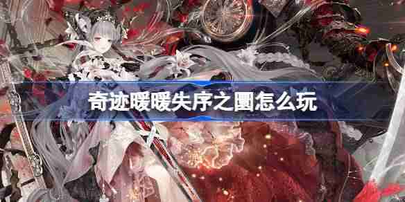 奇迹暖暖失序之圜怎么玩-奇迹暖暖失序之圜活动介绍