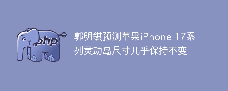 郭明錤预测苹果iphone 17系列灵动岛尺寸几乎保持不变
