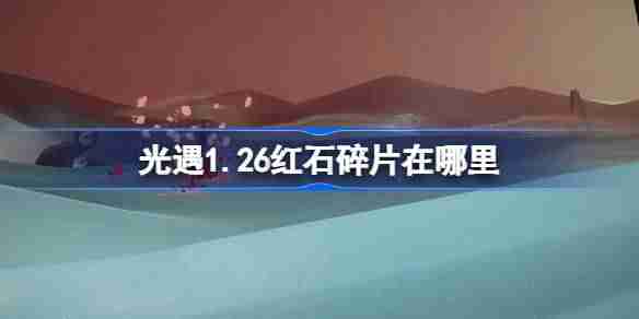 光遇1.26红石碎片在哪里-光遇1月26日红石碎片位置攻略